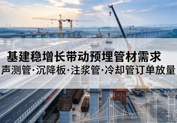 新兴基建稳增长带动预埋监测管材需求，声测管、沉降板、注浆管订单持续放量